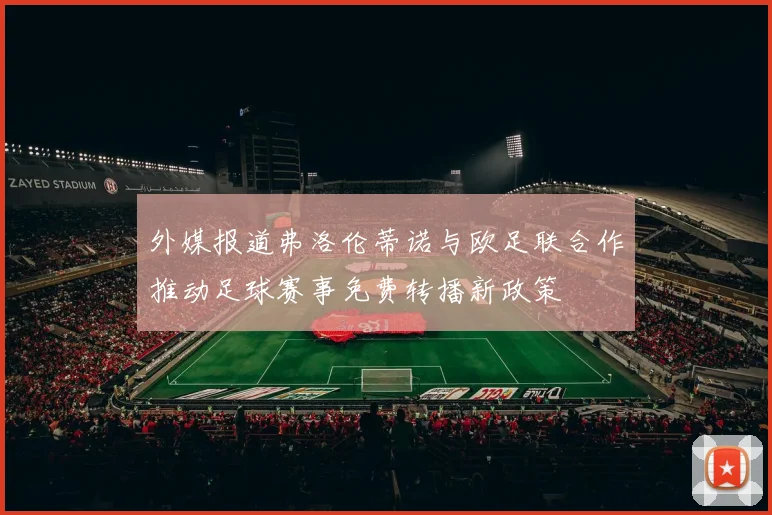 外媒报道弗洛伦蒂诺与欧足联合作推动足球赛事免费转播新政策