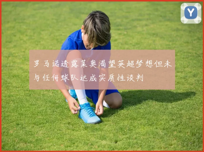 罗马诺透露莱奥渴望英超梦想但未与任何球队达成实质性谈判