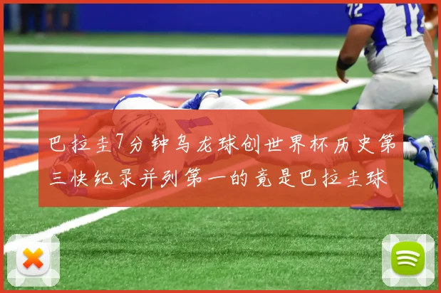 巴拉圭7分钟乌龙球创世界杯历史第三快纪录并列第一的竟是巴拉圭球员