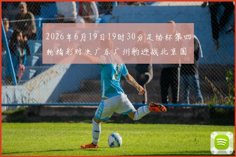 2026年6月19日19时30分足协杯第四轮精彩对决广东广州豹迎战北京国安