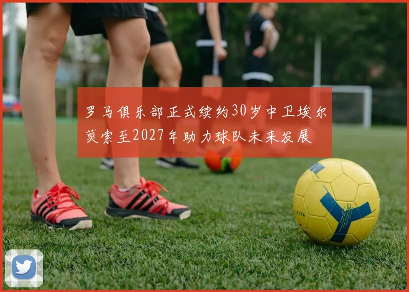 罗马俱乐部正式续约30岁中卫埃尔莫索至2027年助力球队未来发展