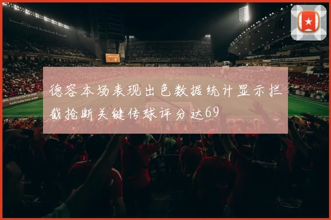 德容本场表现出色数据统计显示拦截抢断关键传球评分达69