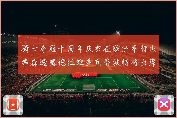 骑士夺冠十周年庆典在欧洲举行杰弗森透露德拉维多瓦香波特将出席