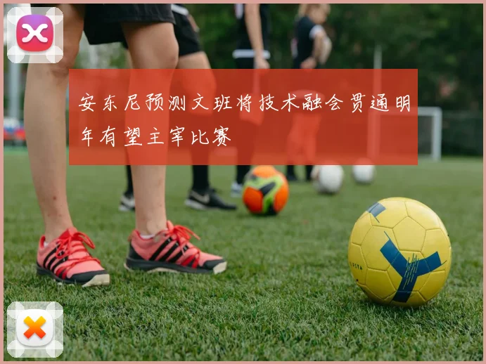 安东尼预测文班将技术融会贯通明年有望主宰比赛