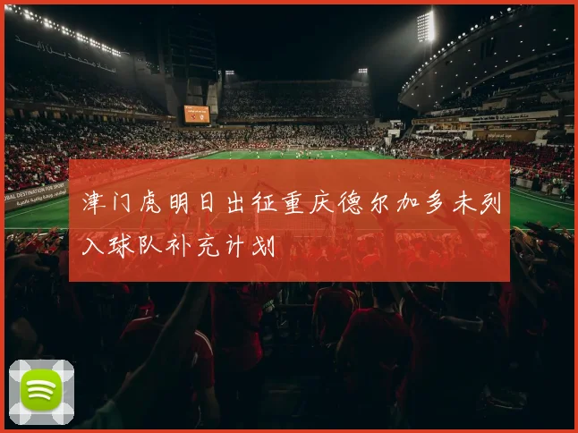 津门虎明日出征重庆德尔加多未列入球队补充计划