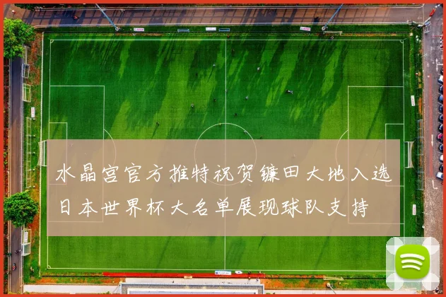 水晶宫官方推特祝贺镰田大地入选日本世界杯大名单展现球队支持