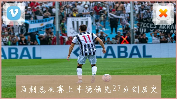 马刺总决赛上半场领先27分创历史第三绿军30分第一湖人28分紧随其后