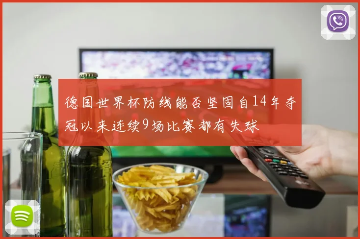德国世界杯防线能否坚固自14年夺冠以来连续9场比赛都有失球