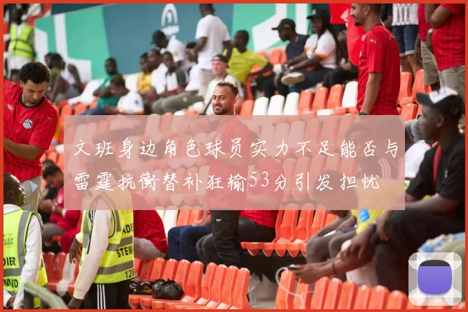 文班身边角色球员实力不足能否与雷霆抗衡替补狂输53分引发担忧