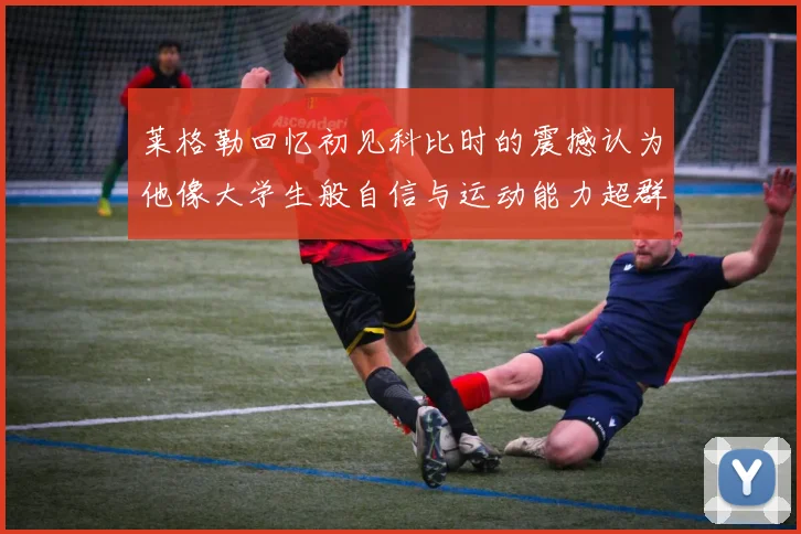 莱格勒回忆初见科比时的震撼认为他像大学生般自信与运动能力超群