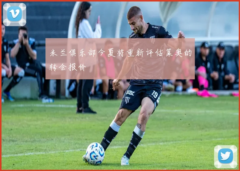 米兰俱乐部今夏将重新评估莱奥的转会报价